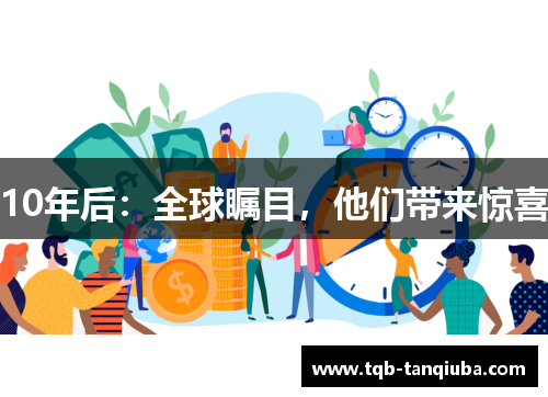 10年后:全球瞩目,他们带来惊喜 10年后:全球瞩目,他们带来惊喜