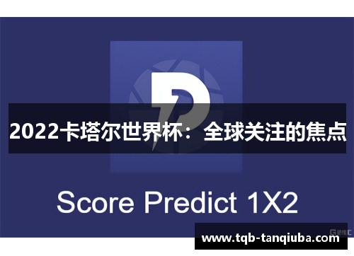 2022卡塔尔世界杯:全球关注的焦点 2022卡塔尔世界杯:全球关注的焦点