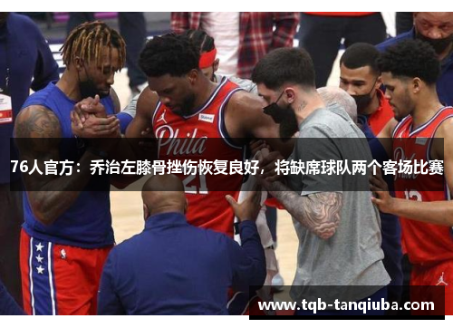 76人官方:乔治左膝骨挫伤恢复良好,将缺席球队两个客场比赛 76人官方:乔治左膝骨挫伤恢复良好,将缺席球队两个客场比赛