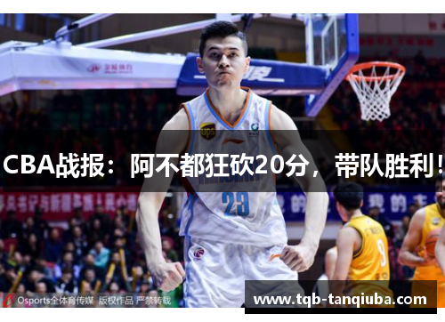 CBA战报:阿不都狂砍20分,带队胜利! CBA战报:阿不都狂砍20分,带队胜利!