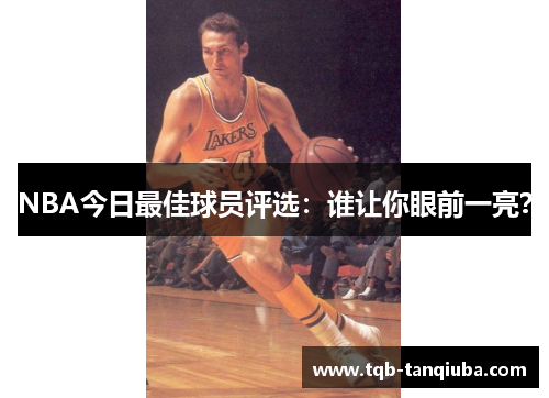 NBA今日最佳球员评选:谁让你眼前一亮? NBA今日最佳球员评选:谁让你眼前一亮?