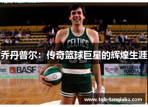 乔丹普尔:传奇篮球巨星的辉煌生涯 乔丹普尔:传奇篮球巨星的辉煌生涯