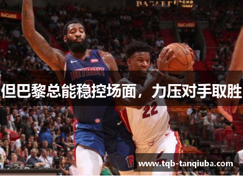 但巴黎总能稳控场面,力压对手取胜 但巴黎总能稳控场面,力压对手取胜