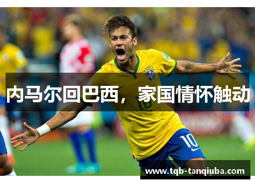 内马尔回巴西,家国情怀触动 内马尔回巴西,家国情怀触动