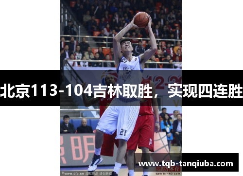 北京113-104吉林取胜,实现四连胜 北京113-104吉林取胜,实现四连胜