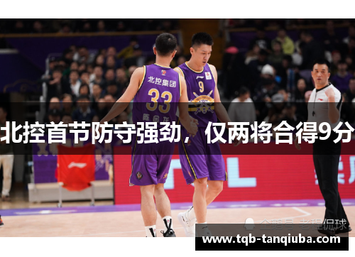 北控首节防守强劲,仅两将合得9分 北控首节防守强劲,仅两将合得9分