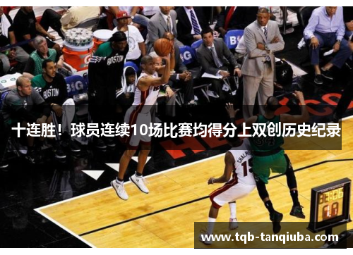 十连胜!球员连续10场比赛均得分上双创历史纪录 十连胜!球员连续10场比赛均得分上双创历史纪录