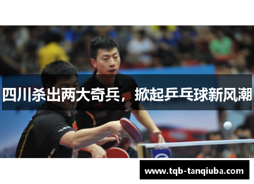 四川杀出两大奇兵,掀起乒乓球新风潮 四川杀出两大奇兵,掀起乒乓球新风潮