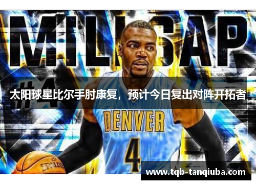 太阳球星比尔手肘康复，预计今日复出对阵开拓者