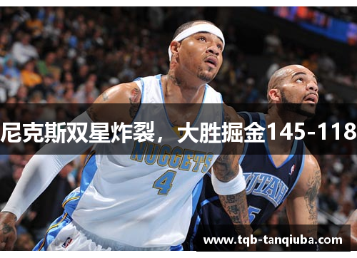 尼克斯双星炸裂，大胜掘金145-118