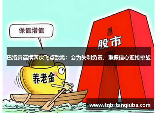 巴洛贡连续两次飞点致歉:会为失利负责,重振信心迎接挑战 巴洛贡连续两次飞点致歉:会为失利负责,重振信心迎接挑战