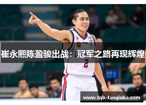 崔永熙陈盈骏出战:冠军之路再现辉煌 崔永熙陈盈骏出战:冠军之路再现辉煌