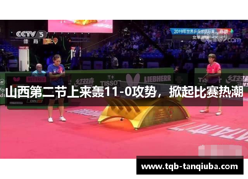 山西第二节上来轰11-0攻势,掀起比赛热潮 山西第二节上来轰11-0攻势,掀起比赛热潮