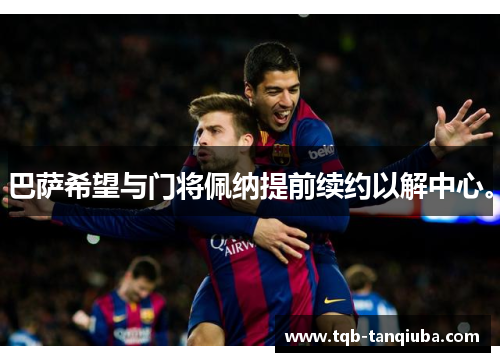 巴萨希望与门将佩纳提前续约以解中心。 巴萨希望与门将佩纳提前续约以解中心。