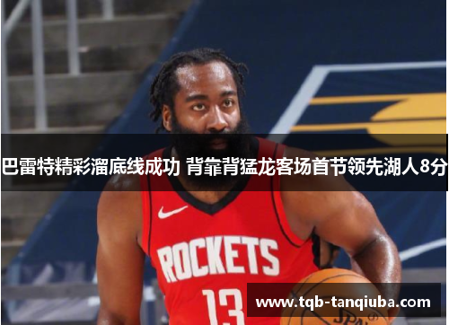 巴雷特精彩溜底线成功 背靠背猛龙客场首节领先湖人8分 巴雷特精彩溜底线成功 背靠背猛龙客场首节领先湖人8分