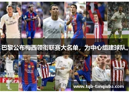 巴黎公布梅西领衔联赛大名单,为中心组建球队。 巴黎公布梅西领衔联赛大名单,为中心组建球队。