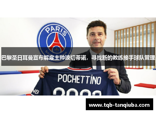 巴黎圣日耳曼宣布解雇主帅波切蒂诺,寻找新的教练接手球队管理 巴黎圣日耳曼宣布解雇主帅波切蒂诺,寻找新的教练接手球队管理