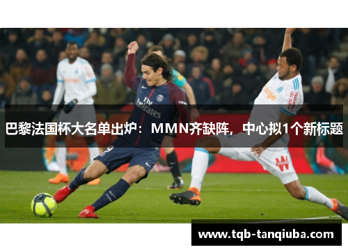 巴黎法国杯大名单出炉:MMN齐缺阵,中心拟1个新标题 巴黎法国杯大名单出炉:MMN齐缺阵,中心拟1个新标题