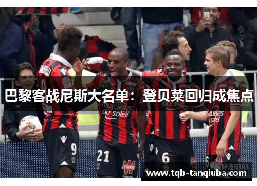 巴黎客战尼斯大名单:登贝莱回归成焦点 巴黎客战尼斯大名单:登贝莱回归成焦点