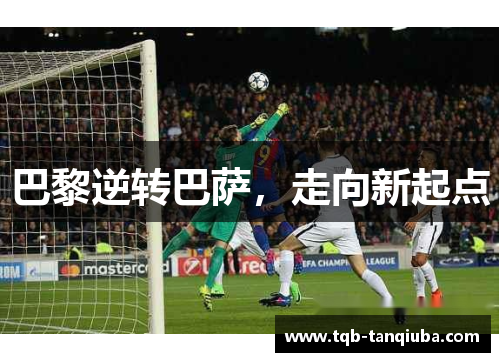 巴黎逆转巴萨,走向新起点 巴黎逆转巴萨,走向新起点