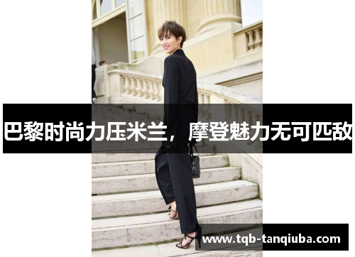 巴黎时尚力压米兰,摩登魅力无可匹敌 巴黎时尚力压米兰,摩登魅力无可匹敌