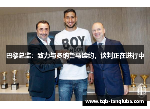 巴黎总监:致力与多纳鲁马续约,谈判正在进行中 巴黎总监:致力与多纳鲁马续约,谈判正在进行中