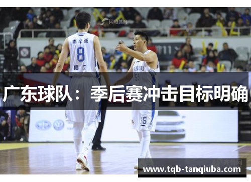 广东球队:季后赛冲击目标明确 广东球队:季后赛冲击目标明确