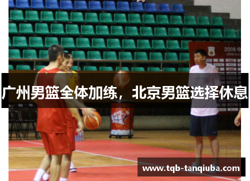 广州男篮全体加练,北京男篮选择休息