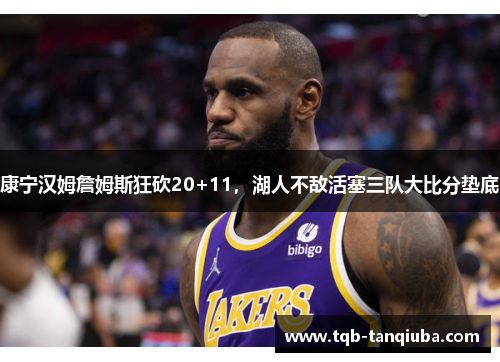 康宁汉姆詹姆斯狂砍20+11,湖人不敌活塞三队大比分垫底