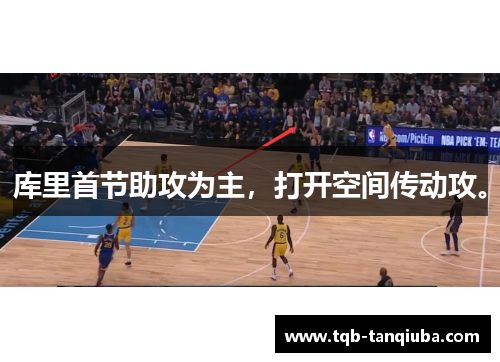 库里首节助攻为主,打开空间传动攻。