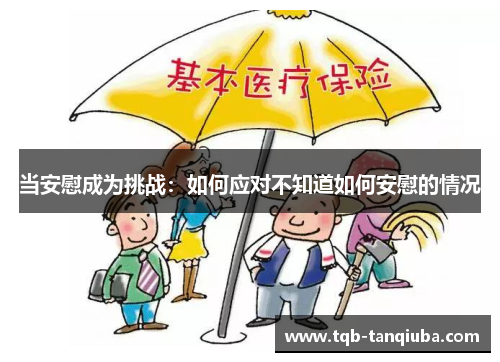 当安慰成为挑战：如何应对不知道如何安慰的情况