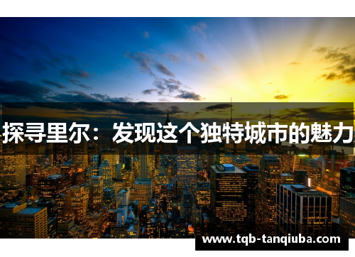 探寻里尔：发现这个独特城市的魅力